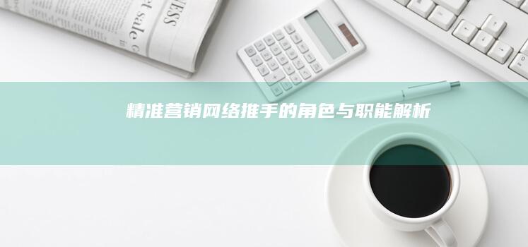 精准营销：网络推手的角色与职能解析