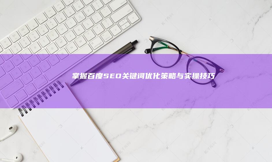 掌握百度SEO：关键词优化策略与实操技巧